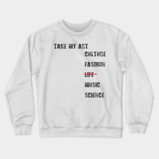 Take my art culture fashion life music science Crewneck Sweatshirt